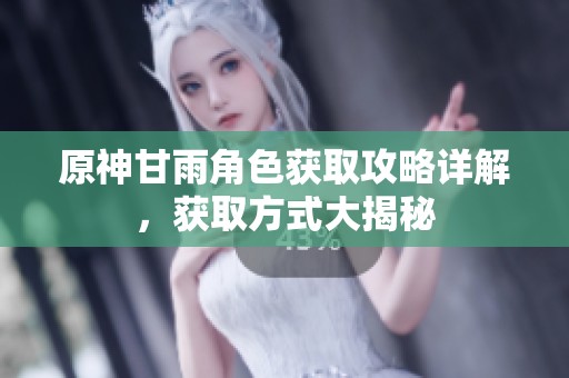 原神甘雨角色获取攻略详解，获取方式大揭秘