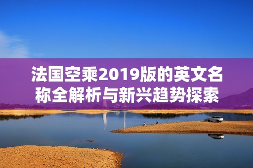 法国空乘2019版的英文名称全解析与新兴趋势探索