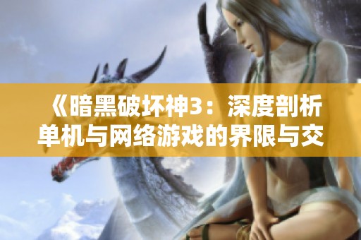 《暗黑破坏神3：深度剖析单机与网络游戏的界限与交融》