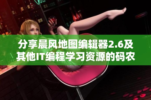 分享晨风地图编辑器2.6及其他IT编程学习资源的码农集市