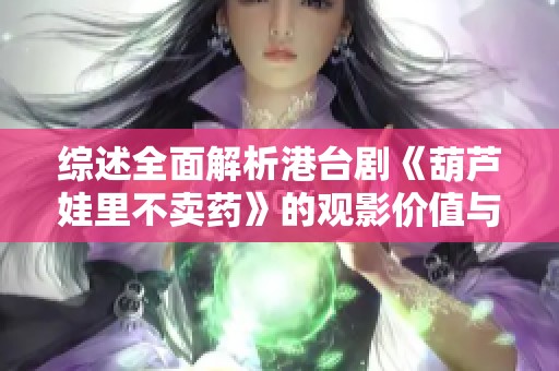 综述全面解析港台剧《葫芦娃里不卖药》的观影价值与资源获取