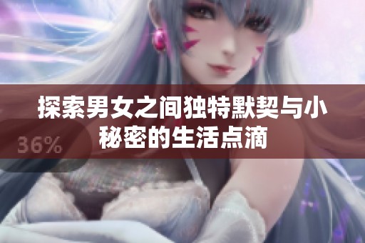 探索男女之间独特默契与小秘密的生活点滴