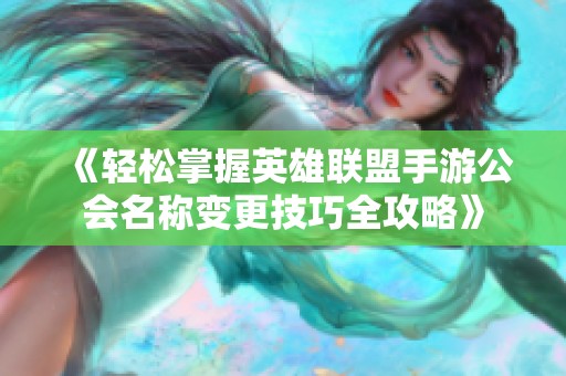 《轻松掌握英雄联盟手游公会名称变更技巧全攻略》