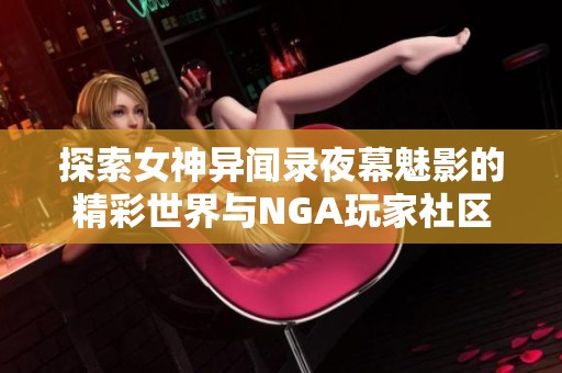 探索女神异闻录夜幕魅影的精彩世界与NGA玩家社区互动乐趣