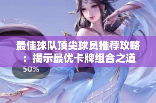 最佳球队顶尖球员推荐攻略：揭示最优卡牌组合之道