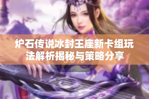炉石传说冰封王座新卡组玩法解析揭秘与策略分享