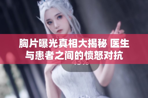 胸片曝光真相大揭秘 医生与患者之间的愤怒对抗