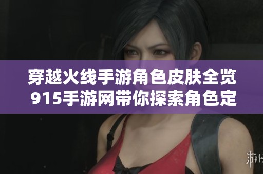 穿越火线手游角色皮肤全览 915手游网带你探索角色定制魅力