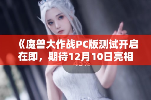 《魔兽大作战PC版测试开启在即，期待12月10日亮相》