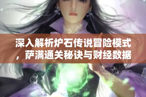 深入解析炉石传说冒险模式，萨满通关秘诀与财经数据分析