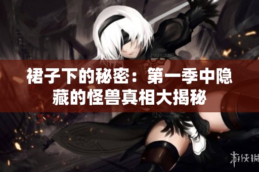 裙子下的秘密：第一季中隐藏的怪兽真相大揭秘