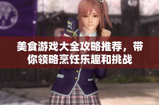 美食游戏大全攻略推荐，带你领略烹饪乐趣和挑战