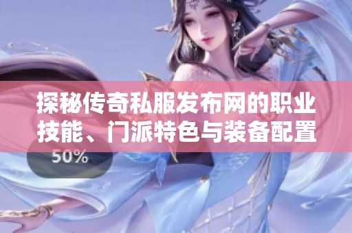 探秘传奇私服发布网的职业技能、门派特色与装备配置