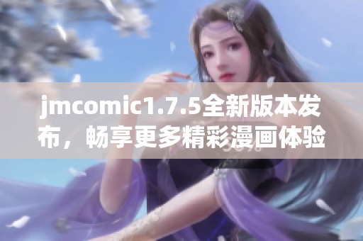 jmcomic1.7.5全新版本发布，畅享更多精彩漫画体验