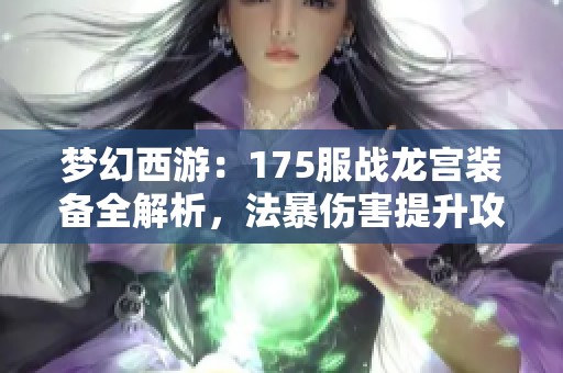 梦幻西游：175服战龙宫装备全解析，法暴伤害提升攻略