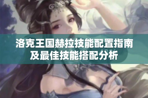 洛克王国赫拉技能配置指南及最佳技能搭配分析