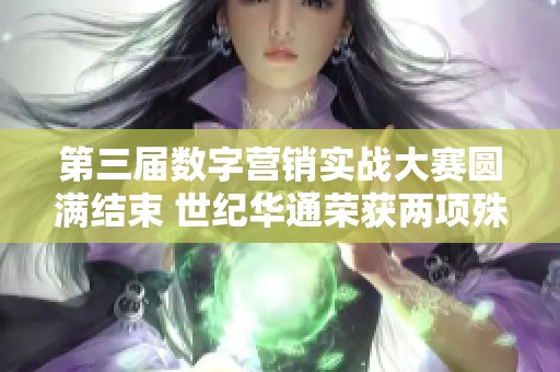 第三届数字营销实战大赛圆满结束 世纪华通荣获两项殊荣