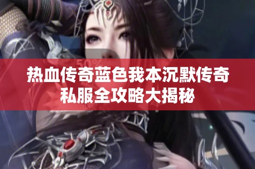 热血传奇蓝色我本沉默传奇私服全攻略大揭秘