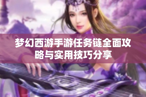 梦幻西游手游任务链全面攻略与实用技巧分享