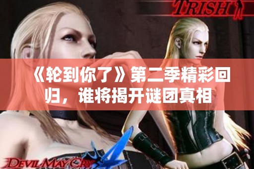 《轮到你了》第二季精彩回归，谁将揭开谜团真相