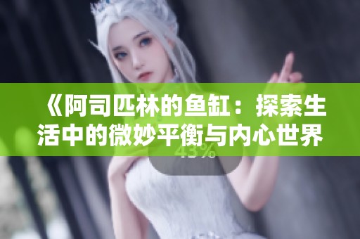 《阿司匹林的鱼缸：探索生活中的微妙平衡与内心世界》