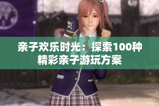 亲子欢乐时光：探索100种精彩亲子游玩方案