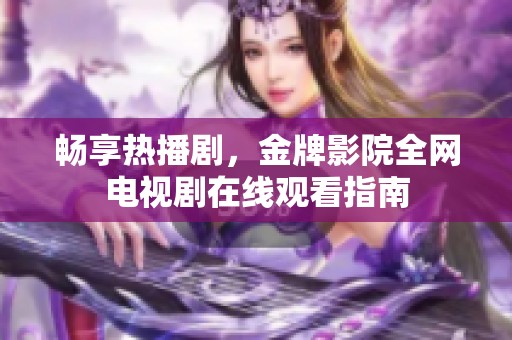 畅享热播剧，金牌影院全网电视剧在线观看指南