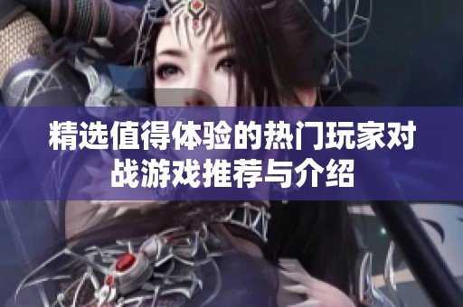 精选值得体验的热门玩家对战游戏推荐与介绍
