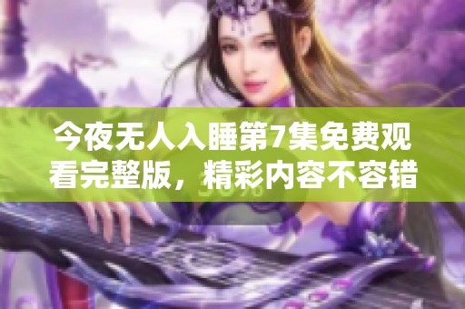 今夜无人入睡第7集免费观看完整版，精彩内容不容错过