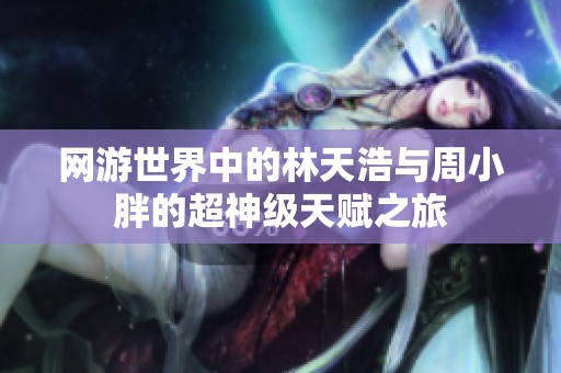 网游世界中的林天浩与周小胖的超神级天赋之旅