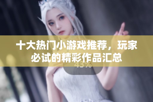十大热门小游戏推荐，玩家必试的精彩作品汇总