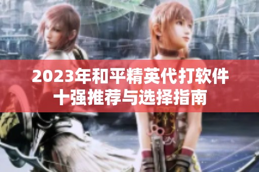 2023年和平精英代打软件十强推荐与选择指南