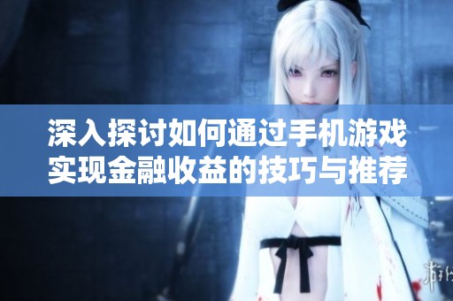 深入探讨如何通过手机游戏实现金融收益的技巧与推荐
