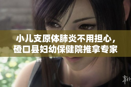 小儿支原体肺炎不用担心，磴口县妇幼保健院推拿专家教你应对方法