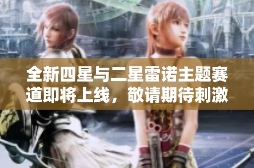 全新四星与二星雷诺主题赛道即将上线，敬请期待刺激体验