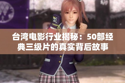台湾电影行业揭秘：50部经典三级片的真实背后故事