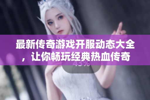最新传奇游戏开服动态大全，让你畅玩经典热血传奇