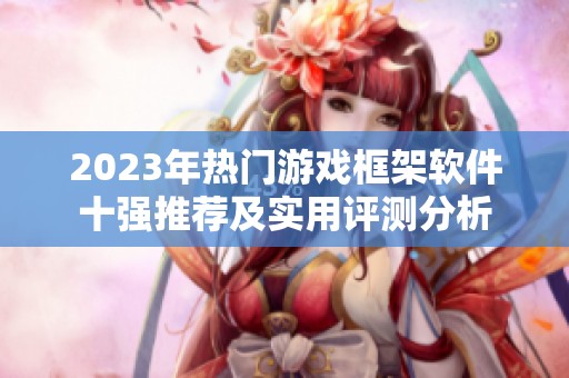 2023年热门游戏框架软件十强推荐及实用评测分析