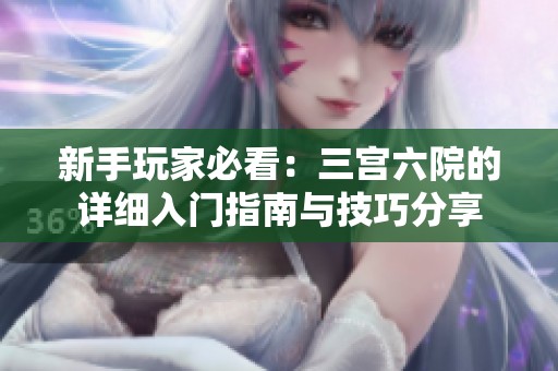 新手玩家必看：三宫六院的详细入门指南与技巧分享