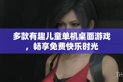 多款有趣儿童单机桌面游戏，畅享免费快乐时光