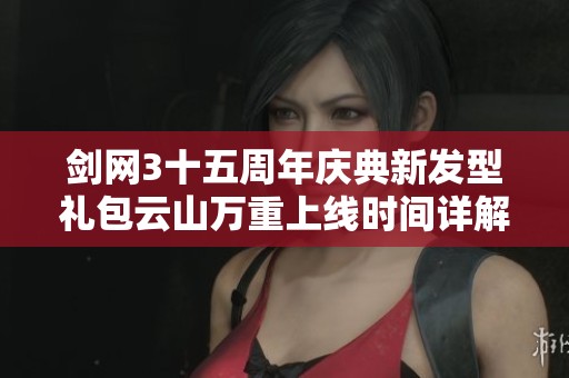 剑网3十五周年庆典新发型礼包云山万重上线时间详解
