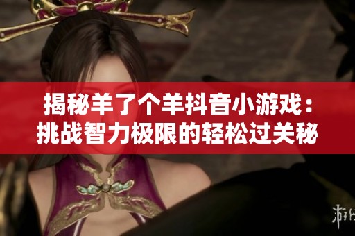 揭秘羊了个羊抖音小游戏：挑战智力极限的轻松过关秘诀