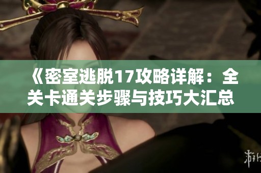《密室逃脱17攻略详解：全关卡通关步骤与技巧大汇总》
