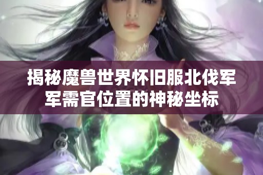 揭秘魔兽世界怀旧服北伐军军需官位置的神秘坐标