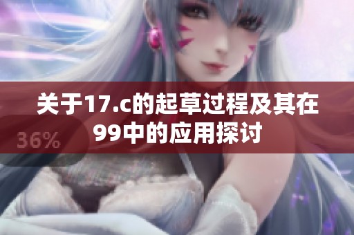 关于17.c的起草过程及其在99中的应用探讨