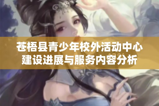 苍梧县青少年校外活动中心建设进展与服务内容分析
