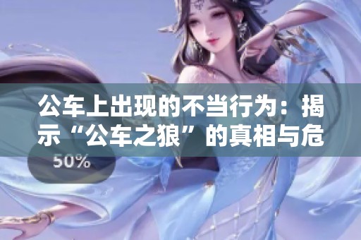公车上出现的不当行为：揭示“公车之狼”的真相与危害