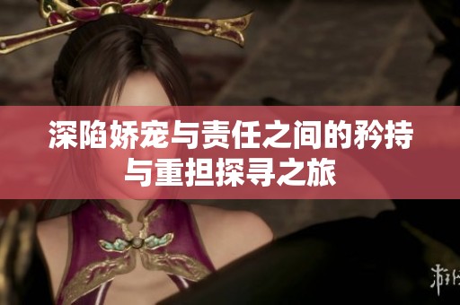 深陷娇宠与责任之间的矜持与重担探寻之旅