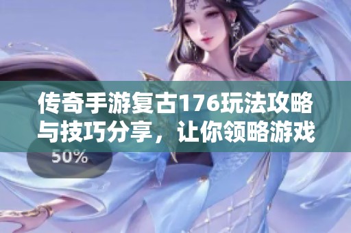 传奇手游复古176玩法攻略与技巧分享，让你领略游戏魅力
