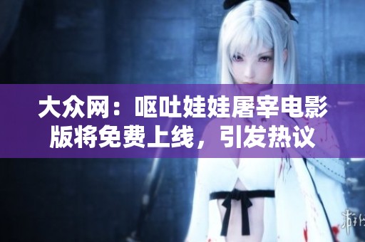 大众网：呕吐娃娃屠宰电影版将免费上线，引发热议